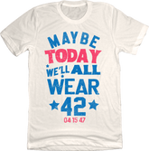 Maybe Today, We'll All Wear 42